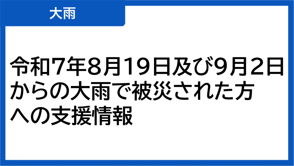 令和7年8月19日及び9月2日からの大雨で被災された方への支援情報